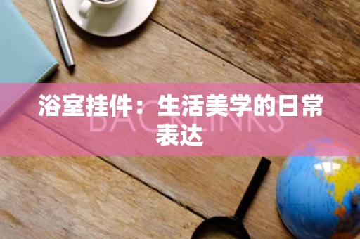 浴室挂件：生活美学的日常表达