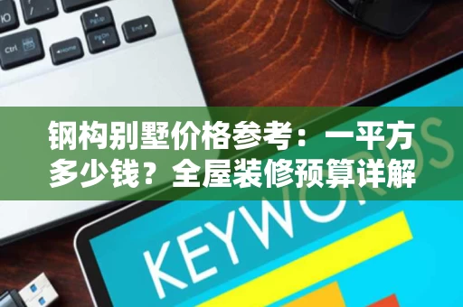 钢构别墅价格参考：一平方多少钱？全屋装修预算详解