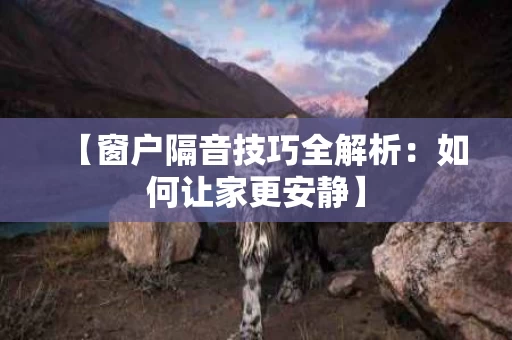 【窗户隔音技巧全解析:如何让家更安静】 【窗户隔音技巧全解析:如何让家更安静】