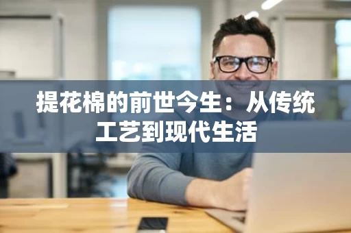 提花棉的前世今生:从传统工艺到现代生活 提花棉的前世今生:从传统工艺到现代生活