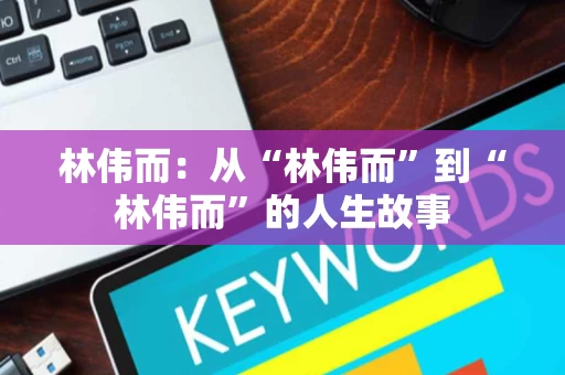 林伟而:从“林伟而”到“林伟而”的人生故事 林伟而:从“林伟而”到“林伟而”的人生故事