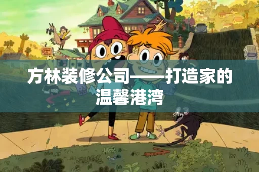 方林装修公司——打造家的温馨港湾 方林装修公司——打造家的温馨港湾