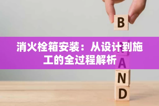 消火栓箱安装:从设计到施工的全过程解析 消火栓箱安装:从设计到施工的全过程解析