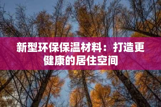 新型环保保温材料：打造更健康的居住空间