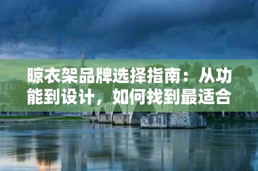 晾衣架品牌选择指南：从功能到设计，如何找到最适合你的家居好物