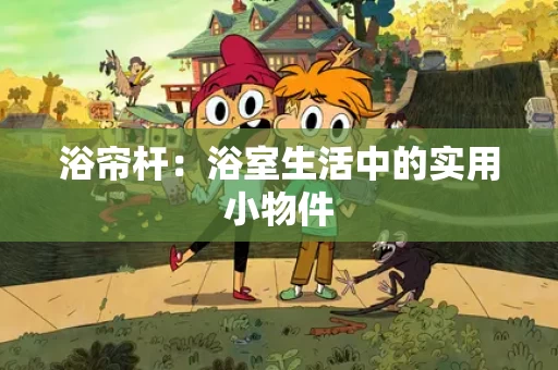 浴帘杆：浴室生活中的实用小物件