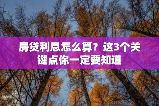 房贷利息怎么算?这3个关键点你一定要知道 房贷利息怎么算?这3个关键点你一定要知道