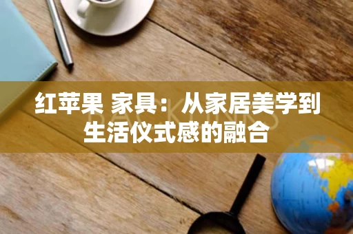 红苹果 家具：从家居美学到生活仪式感的融合