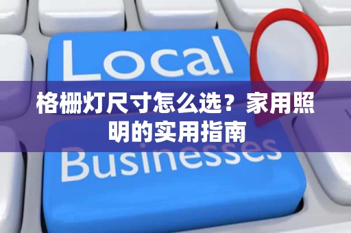 格栅灯尺寸怎么选？家用照明的实用指南