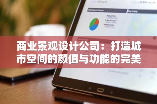 商业景观设计公司:打造城市空间的颜值与功能的完美结合 商业景观设计公司:打造城市空间的颜值与功能的完美结合