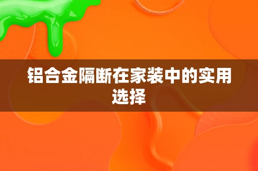 铝合金隔断在家装中的实用选择 铝合金隔断在家装中的实用选择