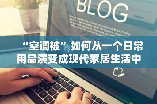“空调被”如何从一个日常用品演变成现代家居生活中的“情绪符号” “空调被”如何从一个日常用品演变成现代家居生活中的“情绪符号”