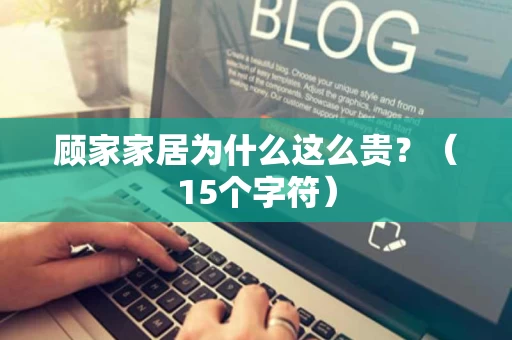 顾家家居为什么这么贵？（15个字符）