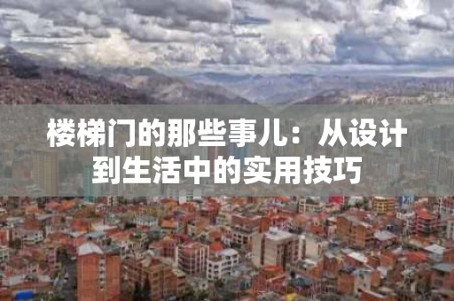 楼梯门的那些事儿:从设计到生活中的实用技巧 楼梯门的那些事儿:从设计到生活中的实用技巧