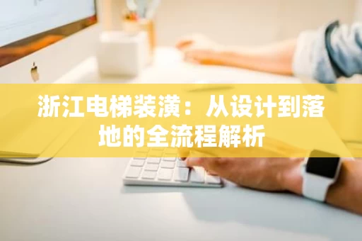 浙江电梯装潢：从设计到落地的全流程解析