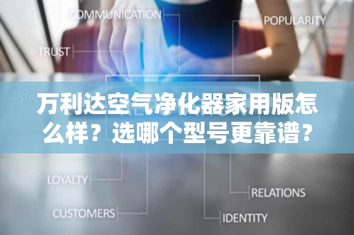 万利达空气净化器家用版怎么样?选哪个型号更靠谱? 万利达空气净化器家用版怎么样?选哪个型号更靠谱?