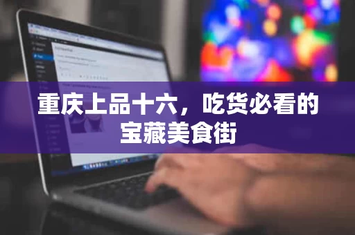 重庆上品十六,吃货必看的宝藏美食街 重庆上品十六,吃货必看的宝藏美食街
