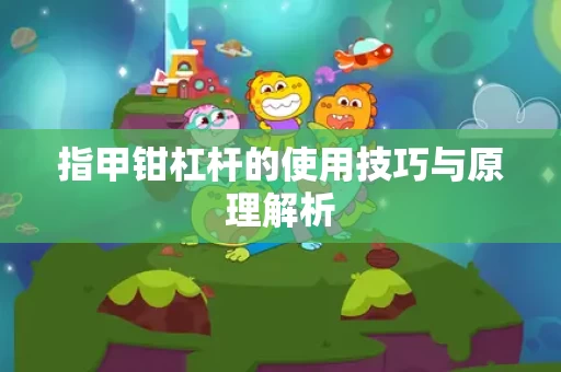 指甲钳杠杆的使用技巧与原理解析 指甲钳杠杆的使用技巧与原理解析