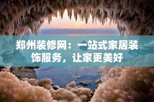 郑州装修网:一站式家居装饰服务,让家更美好 郑州装修网:一站式家居装饰服务,让家更美好
