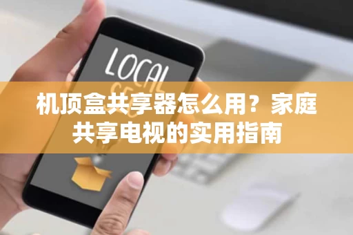 机顶盒共享器怎么用？家庭共享电视的实用指南