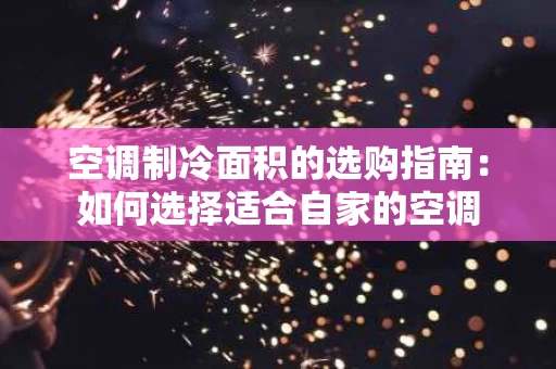 空调制冷面积的选购指南:如何选择适合自家的空调 空调制冷面积的选购指南:如何选择适合自家的空调