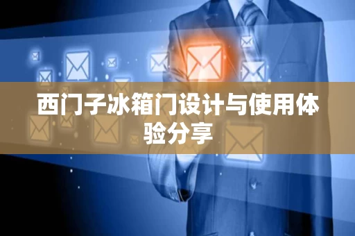 西门子冰箱门设计与使用体验分享 西门子冰箱门设计与使用体验分享