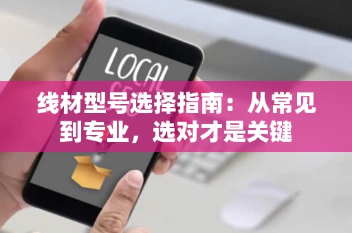 线材型号选择指南:从常见到专业,选对才是关键 线材型号选择指南:从常见到专业,选对才是关键