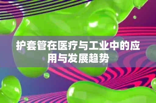 护套管在医疗与工业中的应用与发展趋势