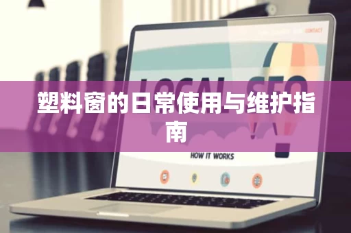 塑料窗的日常使用与维护指南 塑料窗的日常使用与维护指南