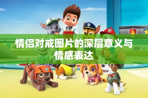 情侣对戒图片的深层意义与情感表达 情侣对戒图片的深层意义与情感表达