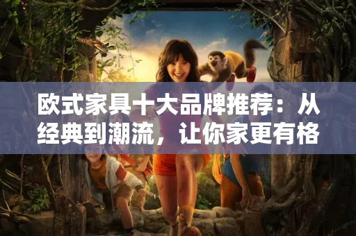 欧式家具十大品牌推荐:从经典到潮流,让你家更有格调 欧式家具十大品牌推荐:从经典到潮流,让你家更有格调