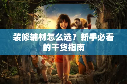 装修辅材怎么选?新手必看的干货指南 装修辅材怎么选?新手必看的干货指南