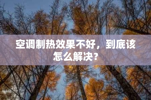 空调制热效果不好，到底该怎么解决？