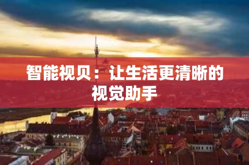智能视贝:让生活更清晰的视觉助手 智能视贝:让生活更清晰的视觉助手