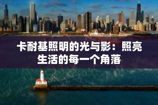 卡耐基照明的光与影:照亮生活的每一个角落 卡耐基照明的光与影:照亮生活的每一个角落