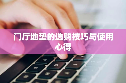 门厅地垫的选购技巧与使用心得 门厅地垫的选购技巧与使用心得