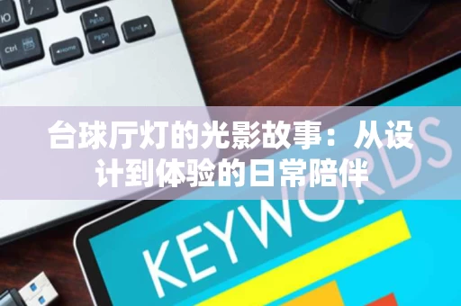 台球厅灯的光影故事:从设计到体验的日常陪伴 台球厅灯的光影故事:从设计到体验的日常陪伴