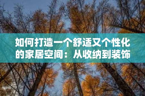 如何打造一个舒适又个性化的家居空间:从收纳到装饰的全方位指南 如何打造一个舒适又个性化的家居空间:从收纳到装饰的全方位指南