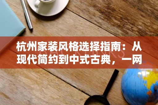 杭州家装风格选择指南:从现代简约到中式古典,一网打尽 杭州家装风格选择指南:从现代简约到中式古典,一网打尽