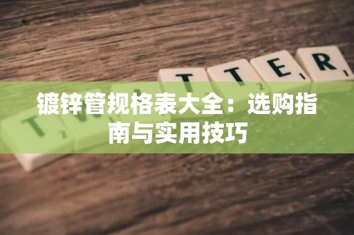 镀锌管规格表大全：选购指南与实用技巧