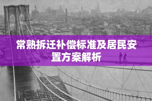 常熟拆迁补偿标准及居民安置方案解析