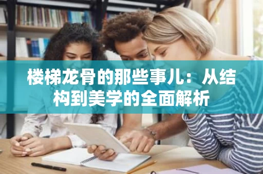 楼梯龙骨的那些事儿:从结构到美学的全面解析 楼梯龙骨的那些事儿:从结构到美学的全面解析