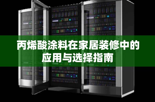 丙烯酸涂料在家居装修中的应用与选择指南 丙烯酸涂料在家居装修中的应用与选择指南