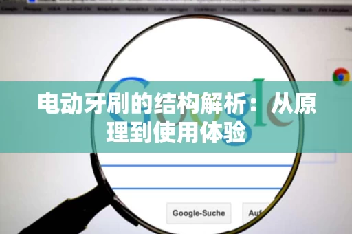 电动牙刷的结构解析：从原理到使用体验