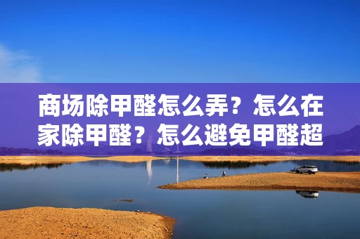 商场除甲醛怎么弄?怎么在家除甲醛?怎么避免甲醛超标? 商场除甲醛怎么弄?怎么在家除甲醛?怎么避免甲醛超标?