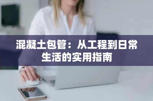 混凝土包管：从工程到日常生活的实用指南