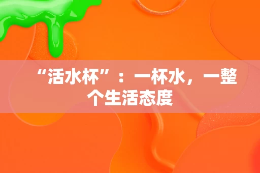 “活水杯”:一杯水,一整个生活态度 “活水杯”:一杯水,一整个生活态度