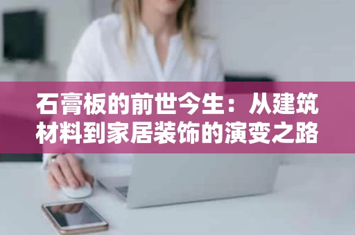 石膏板的前世今生:从建筑材料到家居装饰的演变之路 石膏板的前世今生:从建筑材料到家居装饰的演变之路