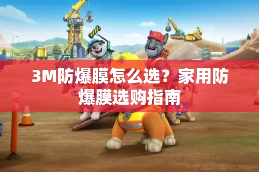 3M防爆膜怎么选？家用防爆膜选购指南