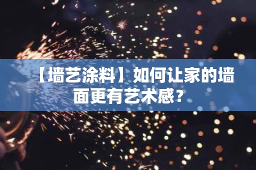 【墙艺涂料】如何让家的墙面更有艺术感? 【墙艺涂料】如何让家的墙面更有艺术感?